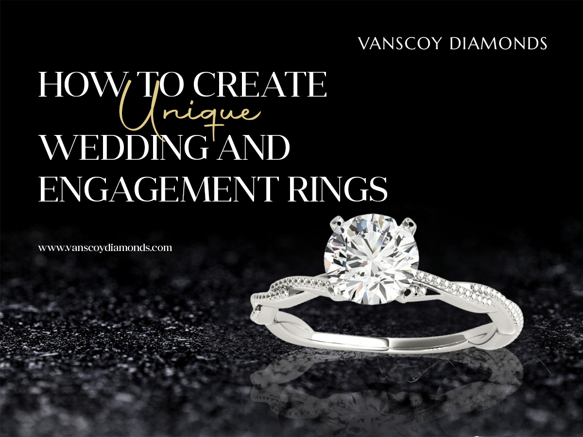 How to Create Unique Wedding and Engagement Rings
