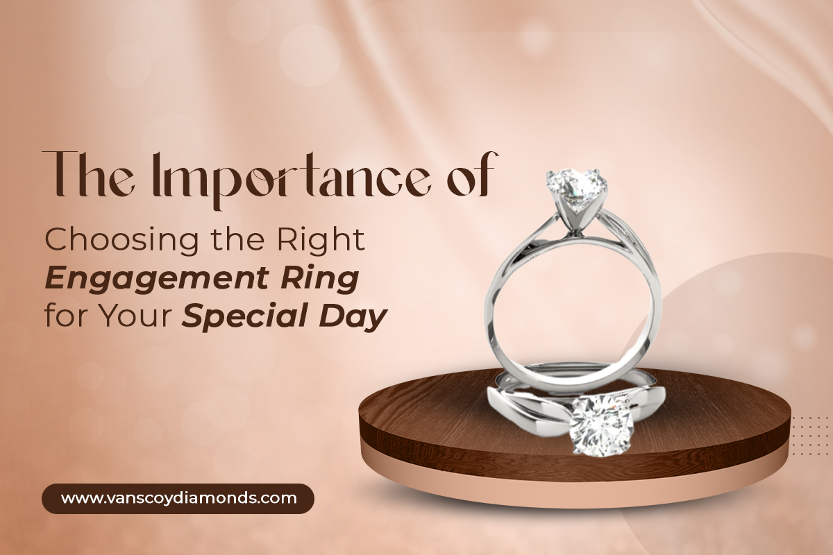 The Importance of Choosing the Right Engagement Ring for Your Special Day