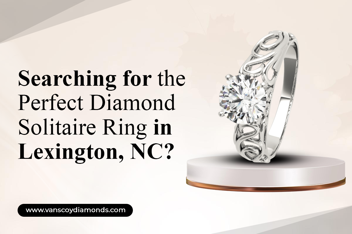 Searching for the Perfect Diamond Solitaire Ring in Lexington, NC?