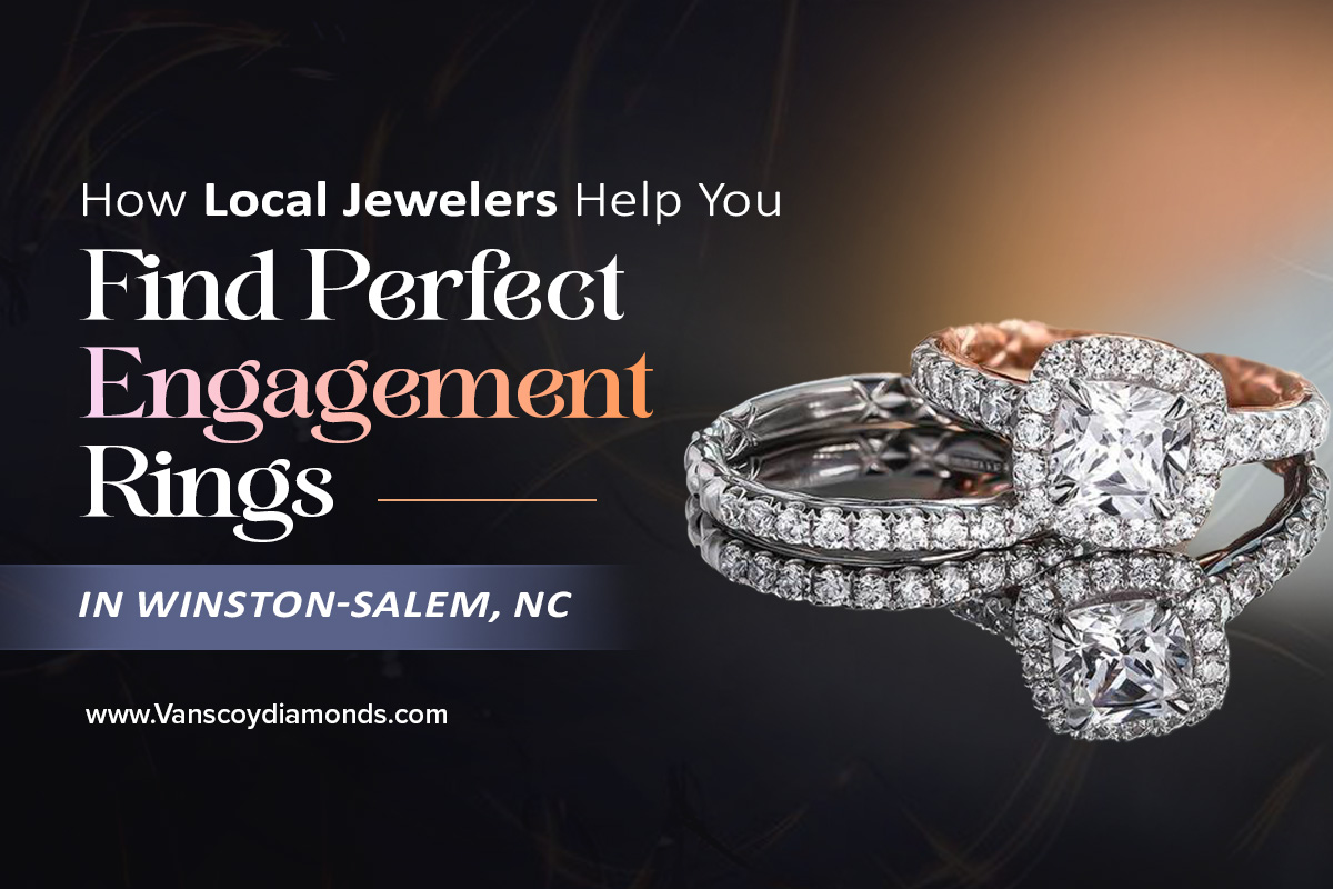 How Local Jewelers Help You Find Perfect Engagement Rings in Winston-Salem, NC