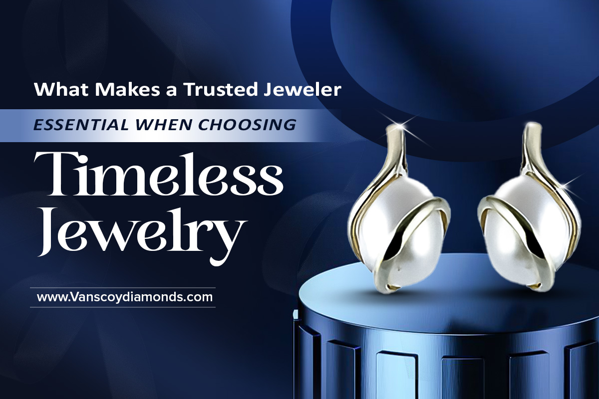 What Makes a Trusted Jeweler Essential When Choosing Timeless Jewelry