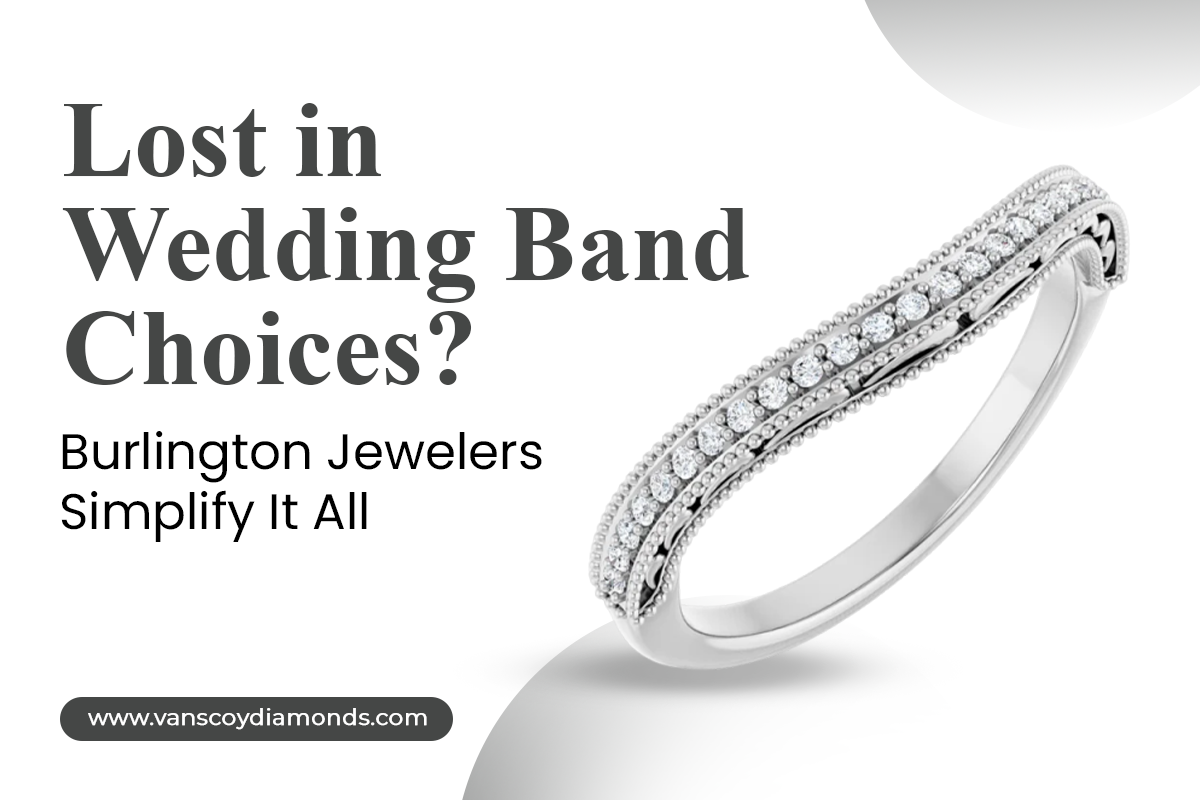 Lost in Wedding Band Choices? Burlington Jewelers Simplify It All