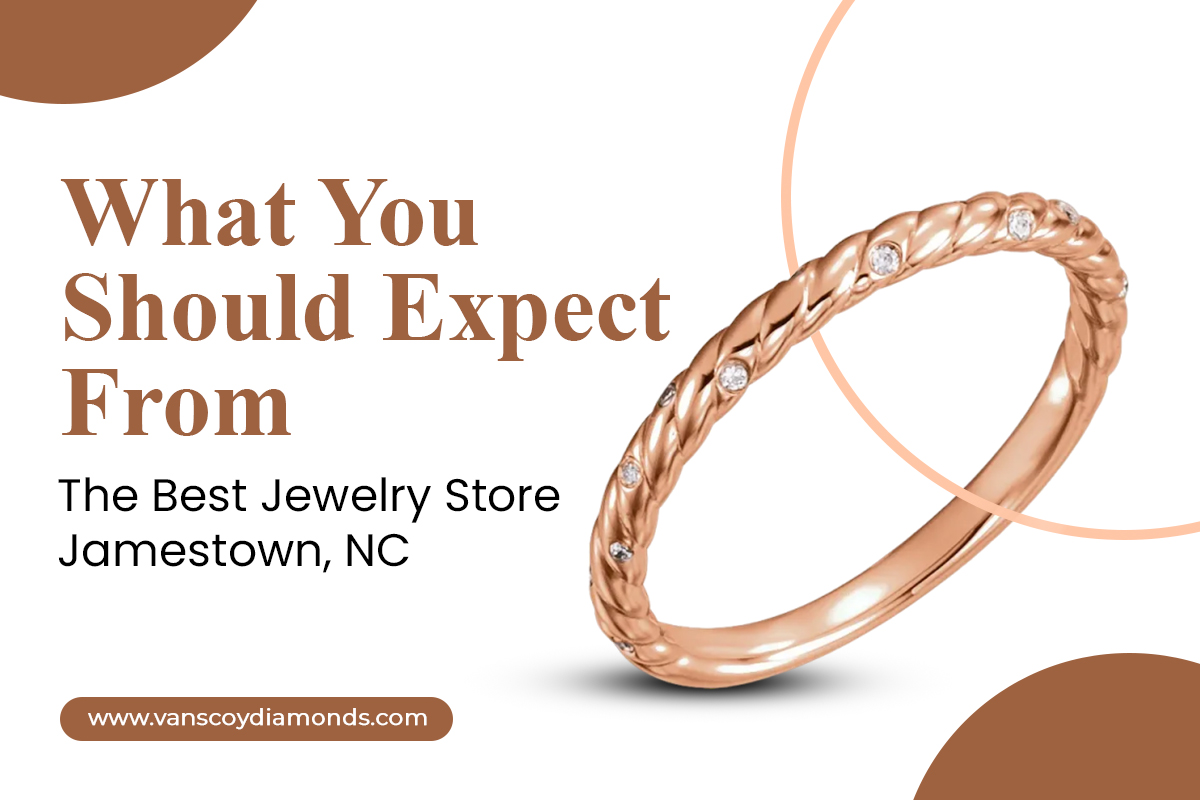 What You Should Expect From The Best Jewelry Store Jamestown, NC